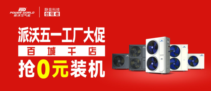 百城千店｜派沃空气能五一工厂大促，0元装机限时抢，手慢无！